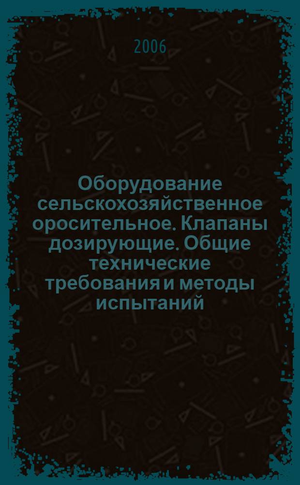 Оборудование сельскохозяйственное оросительное. Клапаны дозирующие. Общие технические требования и методы испытаний