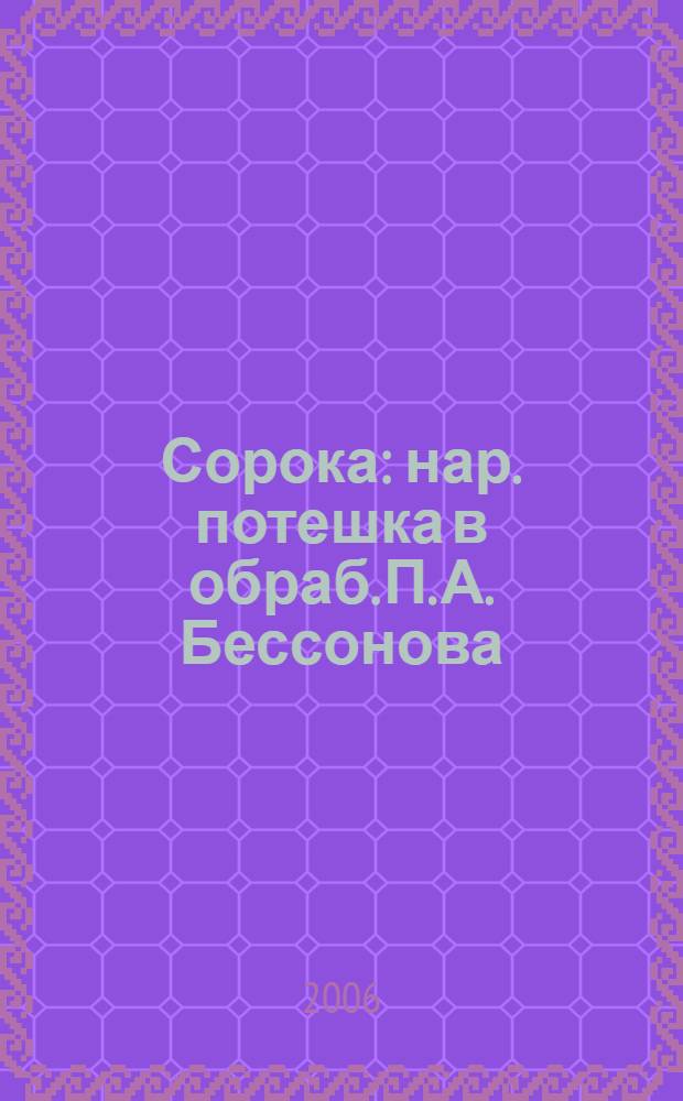 Сорока : нар. потешка в обраб. П. А. Бессонова : для дошк. возраста : родителям для чтения вслух и показа детям