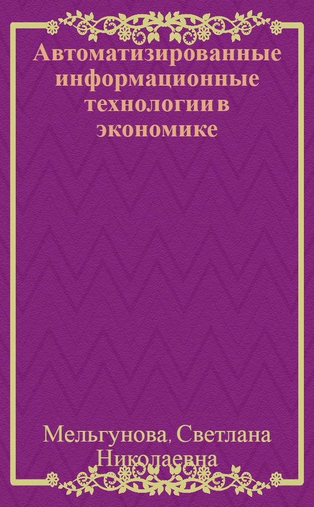 Автоматизированные информационные технологии в экономике : учебное пособие : для студентов экономических сециальностей вузов