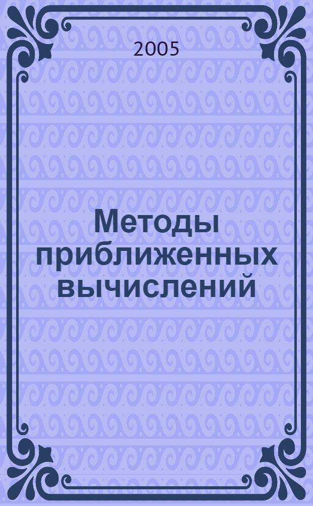 Методы приближенных вычислений : учебное пособие для студентов высших учебных заведений, обучающихся по специальности ВПО 01.01.01 Математика