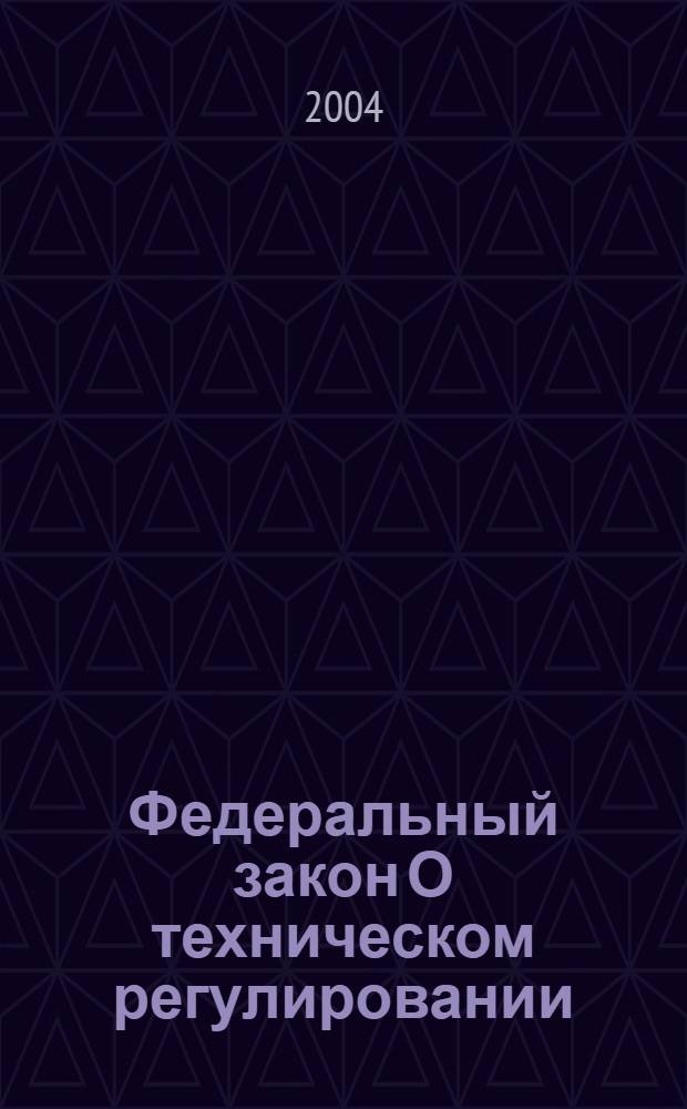 Федеральный закон О техническом регулировании : принят Государстенной Думой 15 декабря 2002 года : одобрен Советом Федерации 18 декабря 2002 года