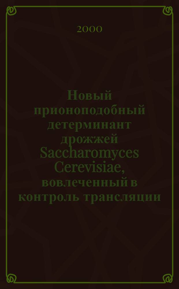 Новый прионоподобный детерминант дрожжей Saccharomyces Cerevisiae, вовлеченный в контроль трансляции : автореф. дис. на соиск. учен. степ. к.б.н. : спец. 03.00.15