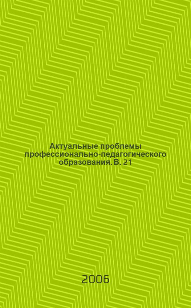 Актуальные проблемы профессионально-педагогического образования. В. 21
