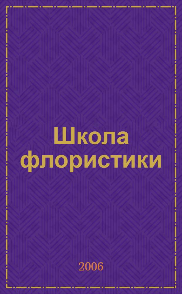 Школа флористики : искусство составления букетов для торжественных случаев и оформления интерьера