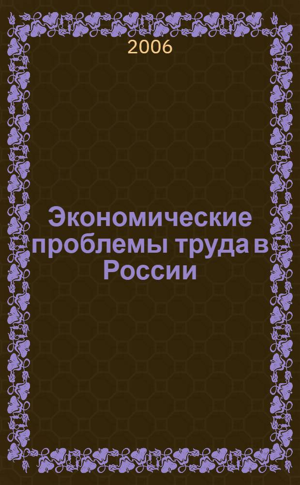 Экономические проблемы труда в России : сб. науч. ст. аспирантов, магистров, бакалавров