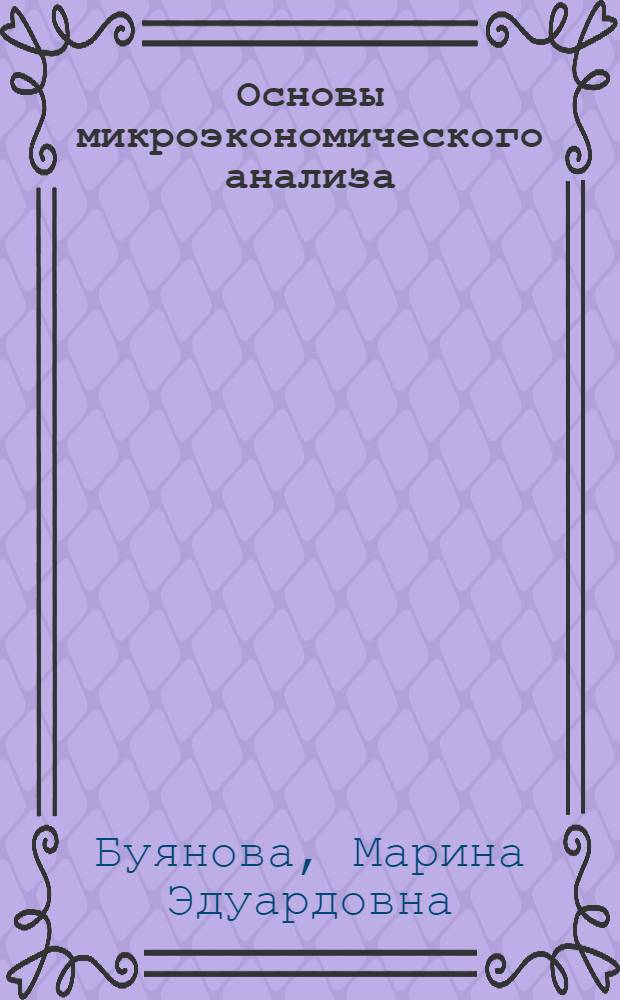 Основы микроэкономического анализа : учеб.-методическое пособие : для студентов-бакалавров экономического профиля