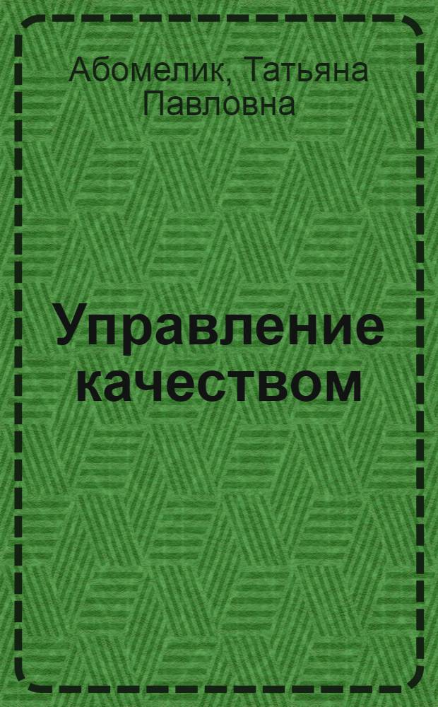 Управление качеством : учебно-методический комплекс : для студентов, обучающихся по специальности 061100 "Менеджмент организации", изучающих дисциплину "Управление качеством"
