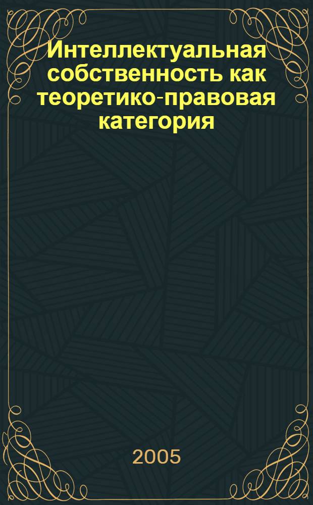Интеллектуальная собственность как теоретико-правовая категория : автореф. дис. на соиск. учен. степ. канд. юрид. наук : специальность 12.00.01 <Теория и история права и государства; история правовых учений>