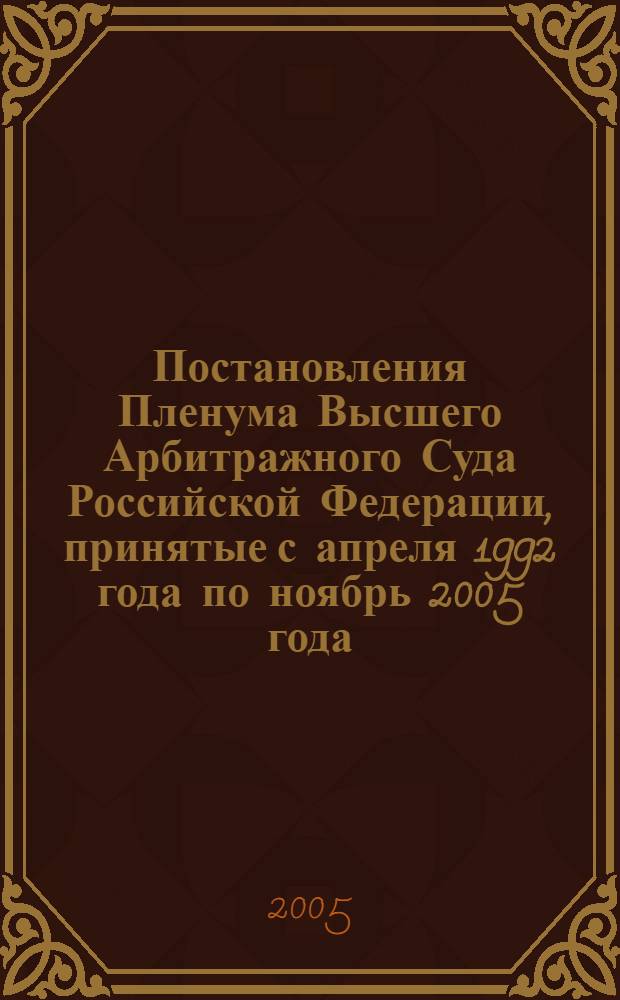 Постановления Пленума Высшего Арбитражного Суда Российской Федерации, принятые с апреля 1992 года по ноябрь 2005 года