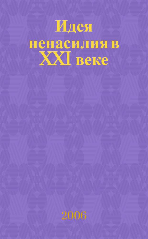 Идея ненасилия в XXI веке : сб. науч. докл. : к междунар. симпозиуму-диалогу светских и религиозных ученых "Идея ненасилия и ее пределы" (Пермь, 24 - 25 мая 2006 г.)
