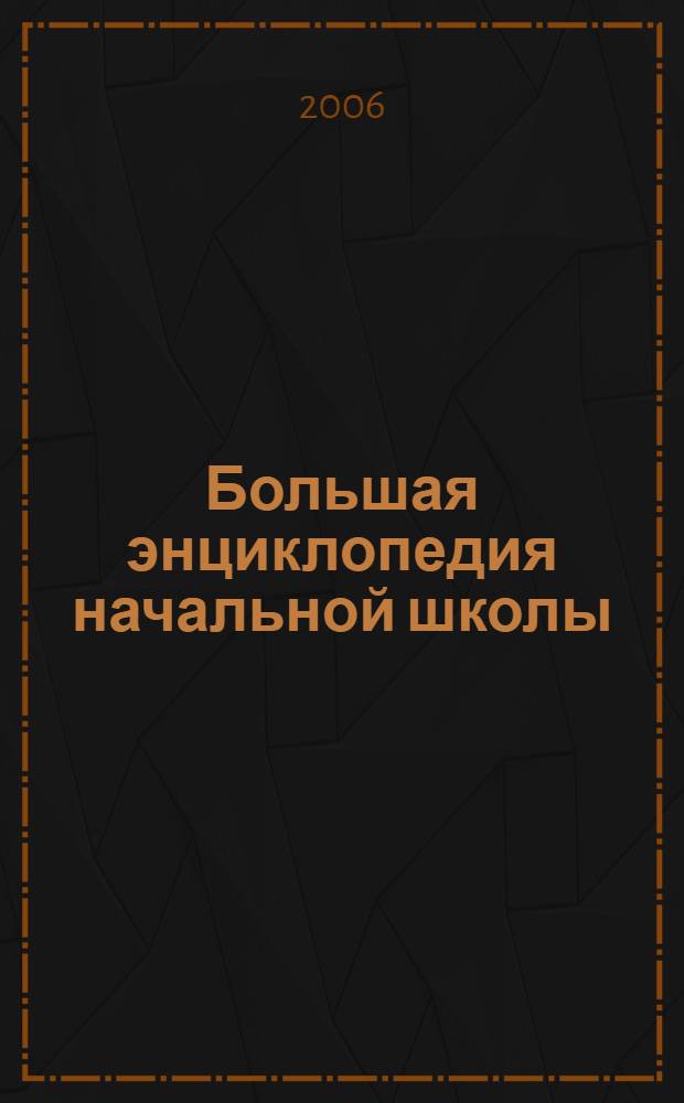 Большая энциклопедия начальной школы : математика, русский яз., чтение и лит., природоведение, рисование, английский яз