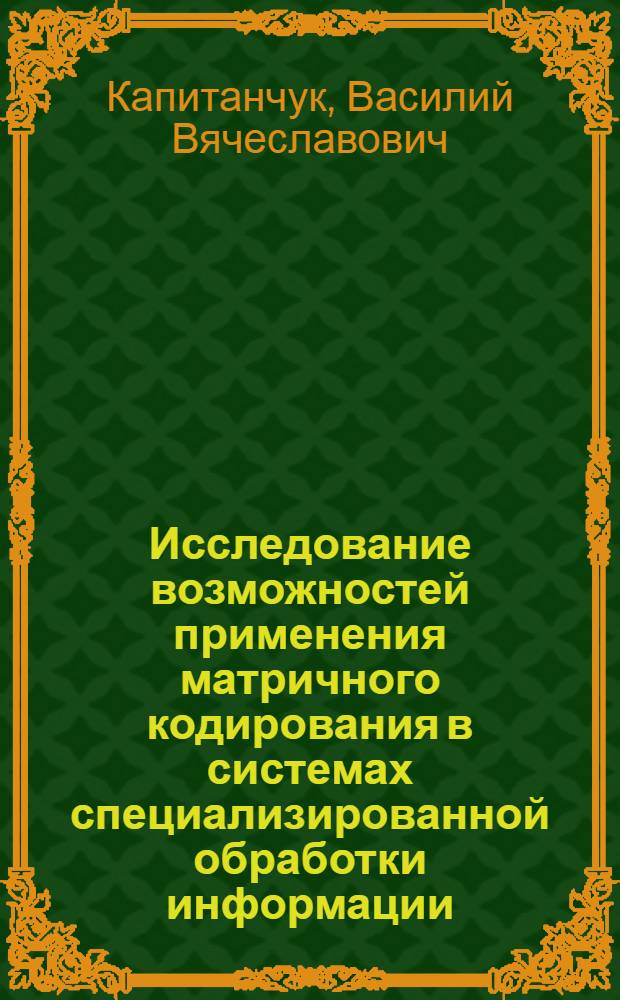 Исследование возможностей применения матричного кодирования в системах специализированной обработки информации : автореф. дис. на соиск. учен. степ. канд. техн. наук : специальность 05.13.18 <Мат. моделирование, числ. методы и комплексы программ>