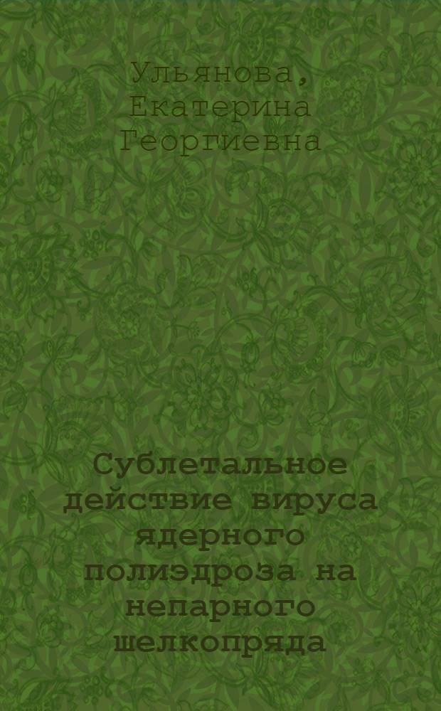 Сублетальное действие вируса ядерного полиэдроза на непарного шелкопряда (Lymantria dispar L.) : автореф. дис. на соиск. учен. степ. канд. биол. наук : специальность 03.00.09 <Энтомология>