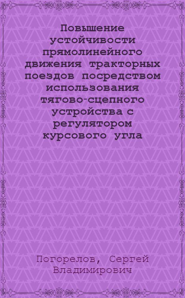 Повышение устойчивости прямолинейного движения тракторных поездов посредством использования тягово-сцепного устройства с регулятором курсового угла : автореф. дис. на соиск. учен. степ. канд. техн. наук : специальность 05.20.03 <Технологии и средства техн. обслуживания в сел. хоз-ве>