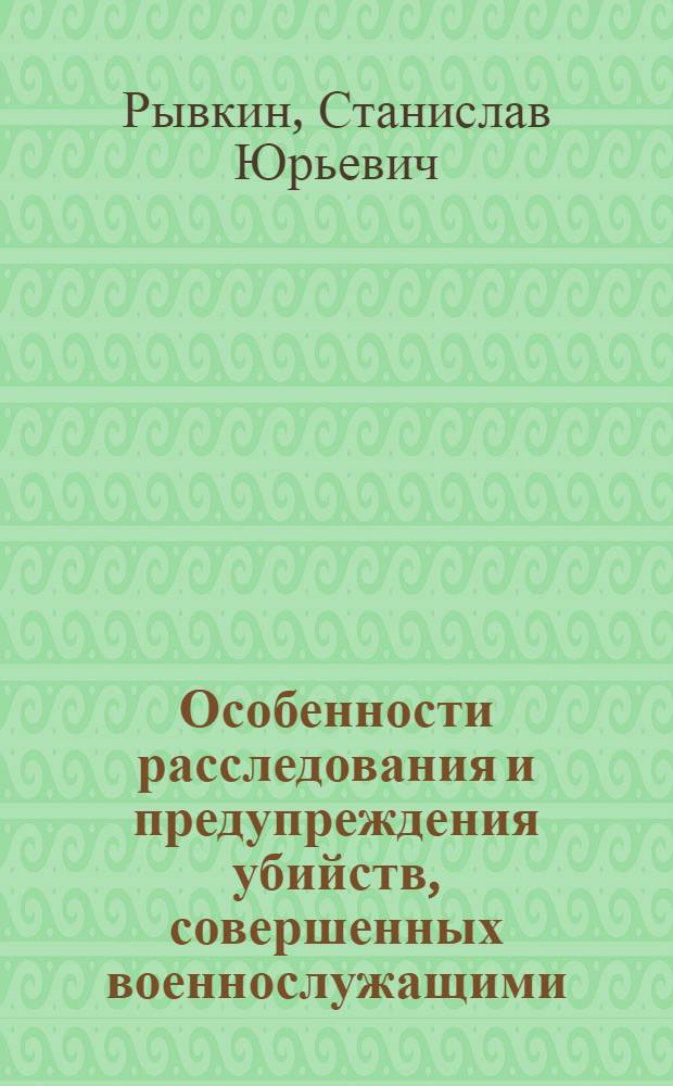 Особенности расследования и предупреждения убийств, совершенных военнослужащими : автореф. дис. на соиск. учен. степ. канд. юрид. наук : специальность 12.00.09 <Уголов. процесс, криминалистика и судеб. экспертиза; оператив.-розыскная деятельность>