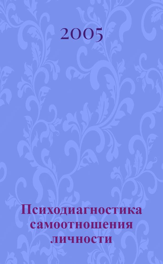 Психодиагностика самоотношения личности: элективный модульный практикум по психодиагностике личностного и профессионального самоотношения у студентов педагогических вузов : учебное пособие для студентов высших учебных заведений