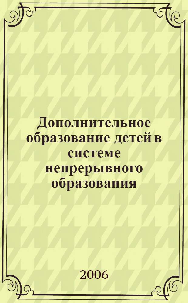 Дополнительное образование детей в системе непрерывного образования: теория и практика : Всероссийская науч.-методическая конф., май 2006 г. : сб. ст
