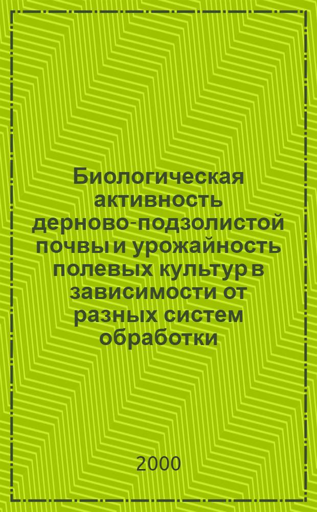 Биологическая активность дерново-подзолистой почвы и урожайность полевых культур в зависимости от разных систем обработки : автореф. дис. на соиск. учен. степ. к.с.-х.н. : спец. 06.01.01