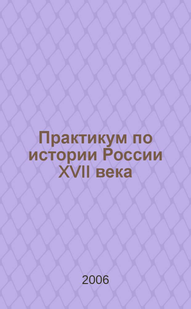 Практикум по истории России XVII века : учебное пособие для студентов высших учебных заведений, обучающихся по специальности "Педагогика"
