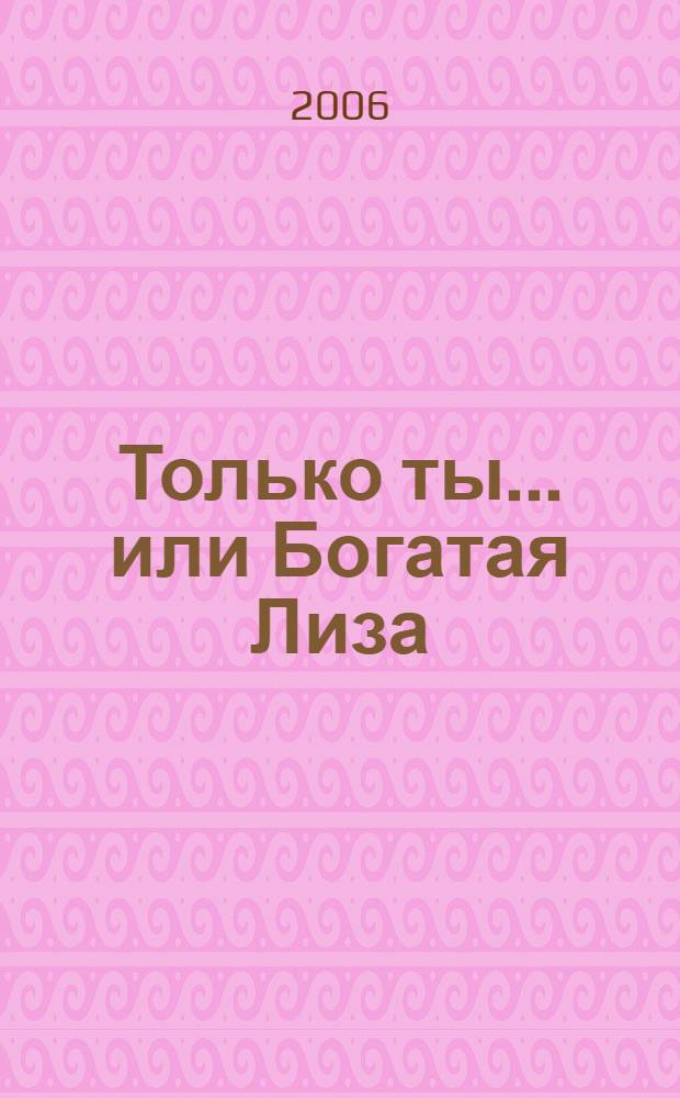 Только ты... или Богатая Лиза : роман