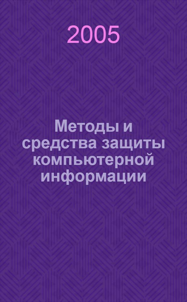 Методы и средства защиты компьютерной информации : учебное пособие : для студентов вузов, обучающихся по направлениям "Информатика и вычислительная техника"