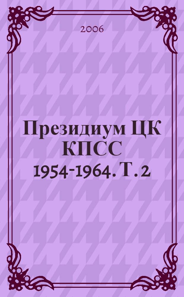 Президиум ЦК КПСС 1954-1964. Т. 2 : Постановления 1954-1958