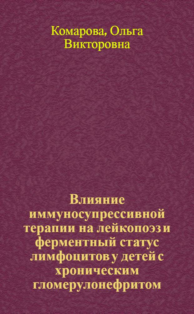Влияние иммуносупрессивной терапии на лейкопоэз и ферментный статус лимфоцитов у детей с хроническим гломерулонефритом : автореф. дис. на соиск. учен. степ. к.м.н. : спец. 14.00.09