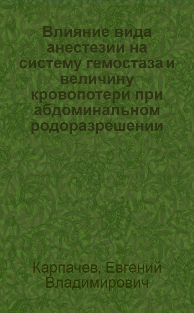 Влияние вида анестезии на систему гемостаза и величину кровопотери при абдоминальном родоразрешении : автореф. дис. на соиск. учен. степ. к.м.н. : спец. 14.00.01 : спец. 14.00.37