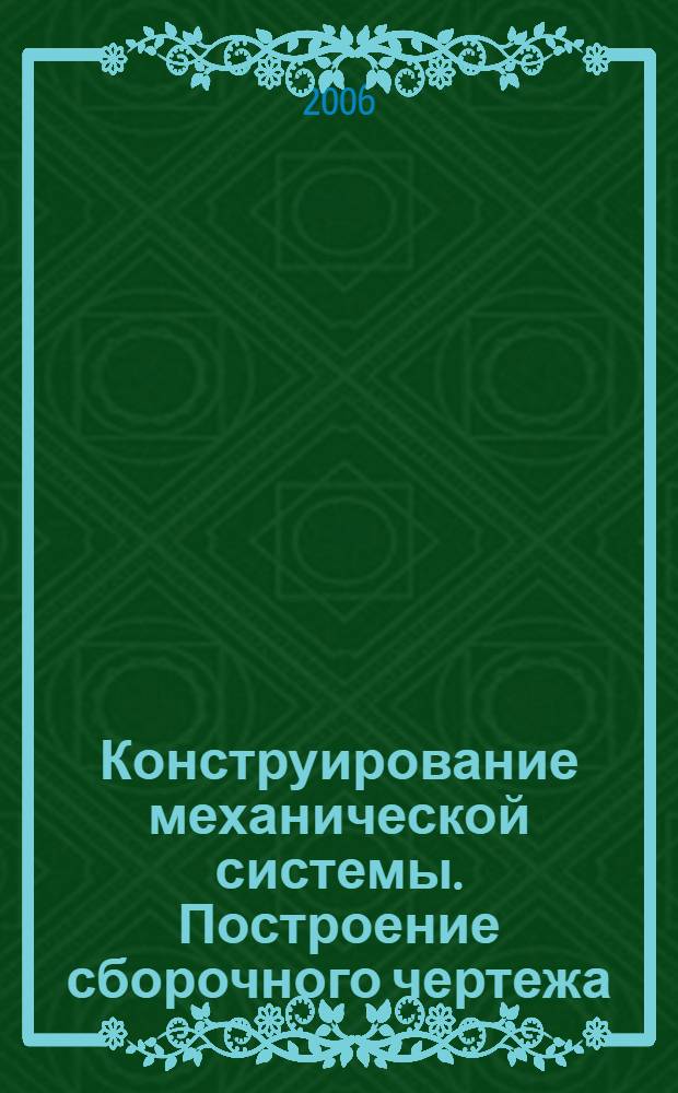 Конструирование механической системы. Построение сборочного чертежа: Учеб.-метод. пособие. 211-08