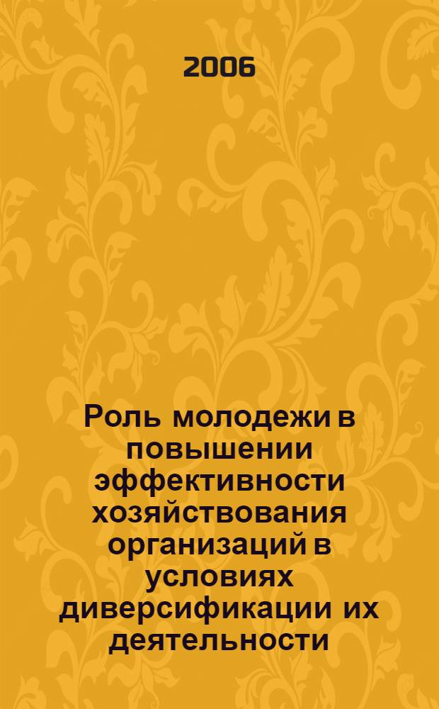 Роль молодежи в повышении эффективности хозяйствования организаций в условиях диверсификации их деятельности : материалы студенческой науч. конф., 26 янв. 2006 г