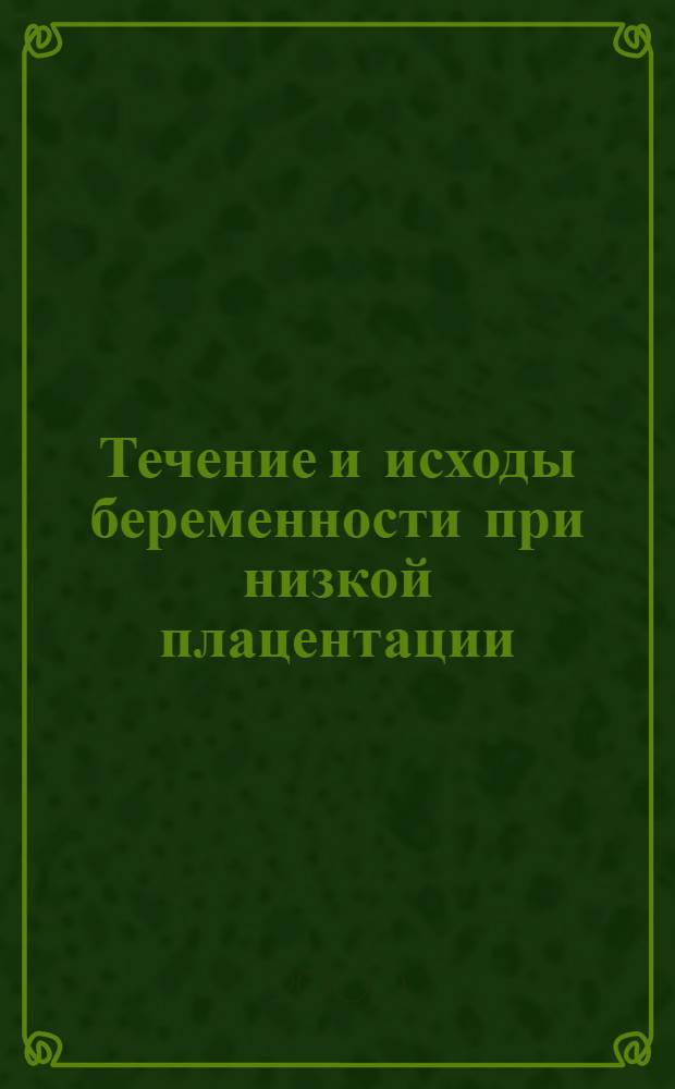 Течение и исходы беременности при низкой плацентации : автореф. дис. на соиск. учен. степ. к.м.н. : спец. 14.00.01