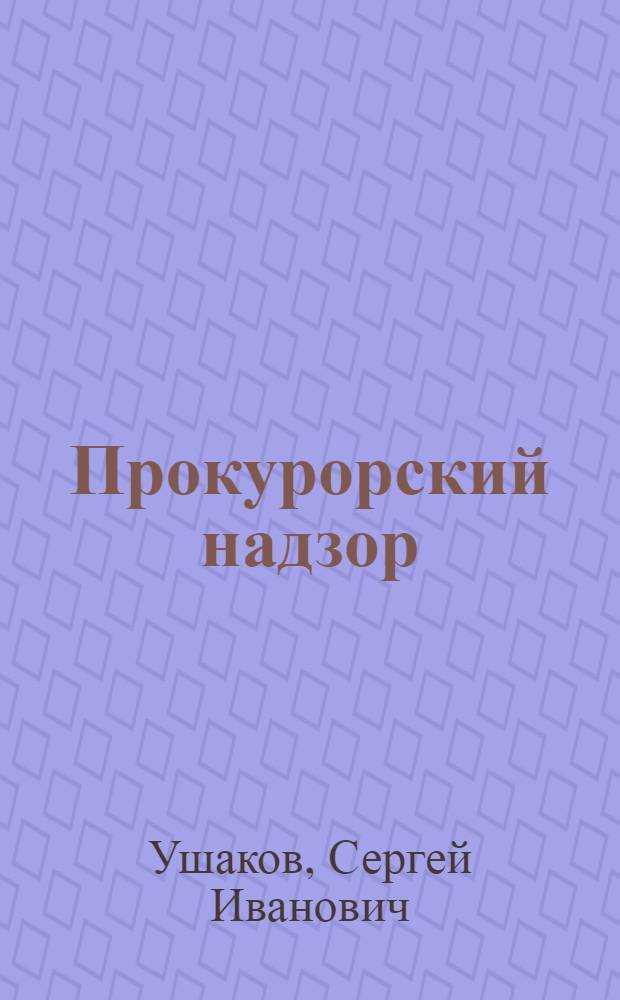Прокурорский надзор : учеб. пособие для студентов очной формы обучения специальности 030501 (021100) "Юриспруденция" социально-гуманитарного фак