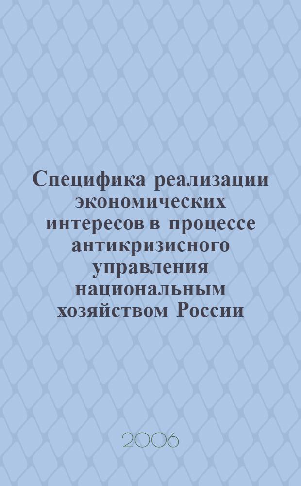 Специфика реализации экономических интересов в процессе антикризисного управления национальным хозяйством России : автореф. дис. на соиск. учен. степ. д.э.н. : специальность 08.00.01