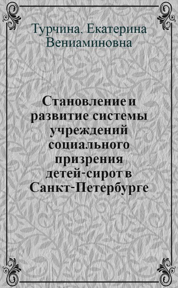 Становление и развитие системы учреждений социального призрения детей-сирот в Санкт-Петербурге (XVIII-начало XX века) : автореф. дис. на соиск. учен. степ. к.п.н. : спец. 13.00.01