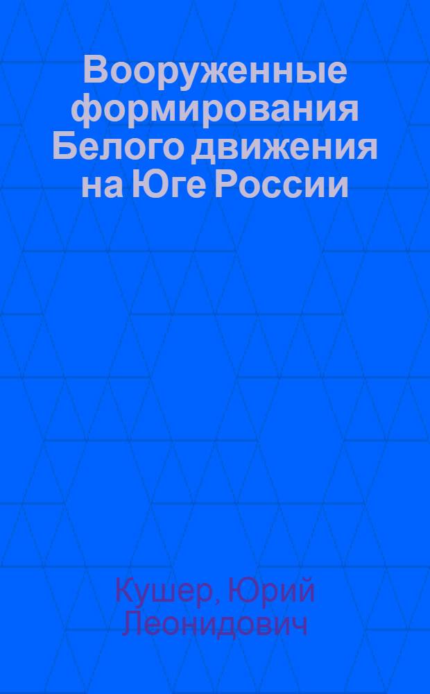 Вооруженные формирования Белого движения на Юге России: история строительства (1917 - 1920 гг.) : автореф. дис. на соиск. учен. степ. к.ист.н. : специальность 07.00.02