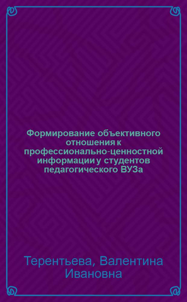 Формирование объективного отношения к профессионально-ценностной информации у студентов педагогического ВУЗа : автореф. дис. на соиск. учен. степ. к.п.н. : спец. 13.00.01