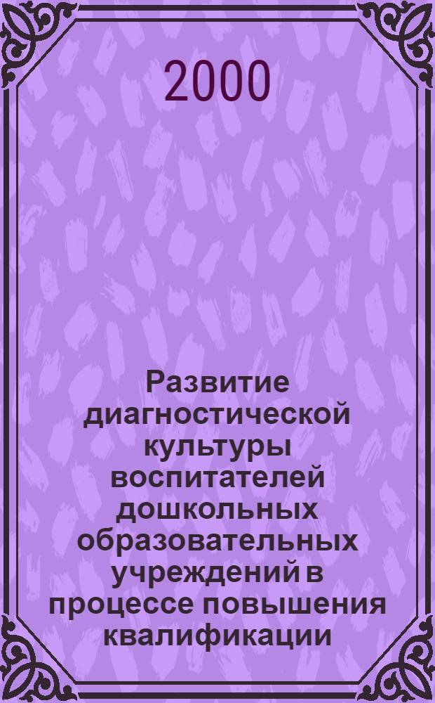 Развитие диагностической культуры воспитателей дошкольных образовательных учреждений в процессе повышения квалификации : автореф. дис. на соиск. учен. степ. к.п.н. : спец. 13.00.01