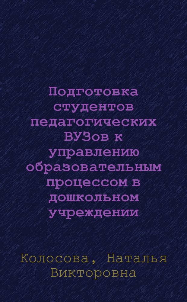 Подготовка студентов педагогических ВУЗов к управлению образовательным процессом в дошкольном учреждении : автореф. дис. на соиск. учен. степ. к.п.н. : спец. 13.00.01 : спец. 13.00.08