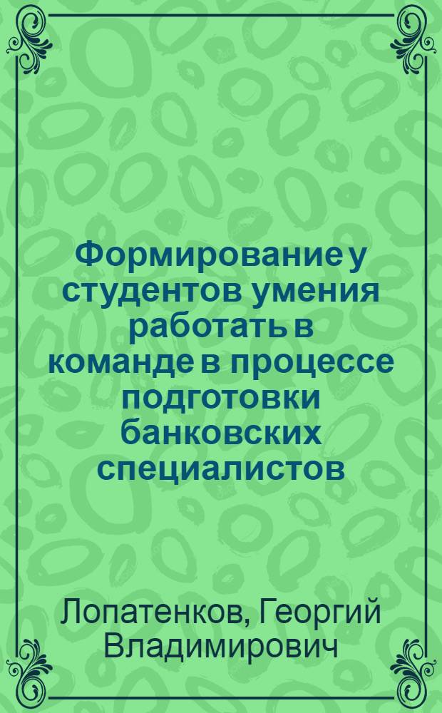 Формирование у студентов умения работать в команде в процессе подготовки банковских специалистов : автореф. дис. на соиск. учен. степ. к.п.н. : спец. 13.00.01