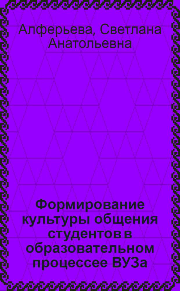Формирование культуры общения студентов в образовательном процессее ВУЗа : автореф. дис. на соиск. учен. степ. к.п.н. : спец. 13.00.01