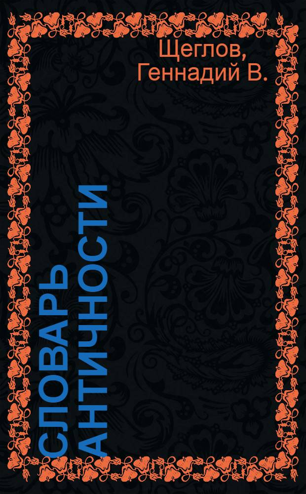 Словарь античности : около 3600 ст. : основные сведения по истории, идеологии, а также о культуре античного мира