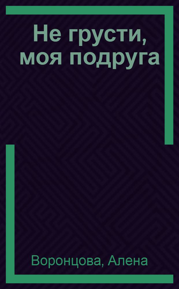 Не грусти, моя подруга