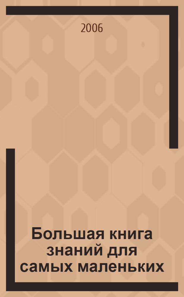 Большая книга знаний для самых маленьких : для дошкольного возраста