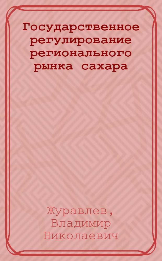 Государственное регулирование регионального рынка сахара (на примере Центрально-Черноземного региона) : автореф. дис. на соиск. учен. степ. к.э.н. : спец. 08.00.05