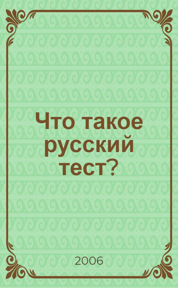 Что такое русский тест? : российская гос. система тестирования граждан зарубежных стран по рус. яз. (ТРКИ - TORFL) : учеб. пособие для студентов вузов
