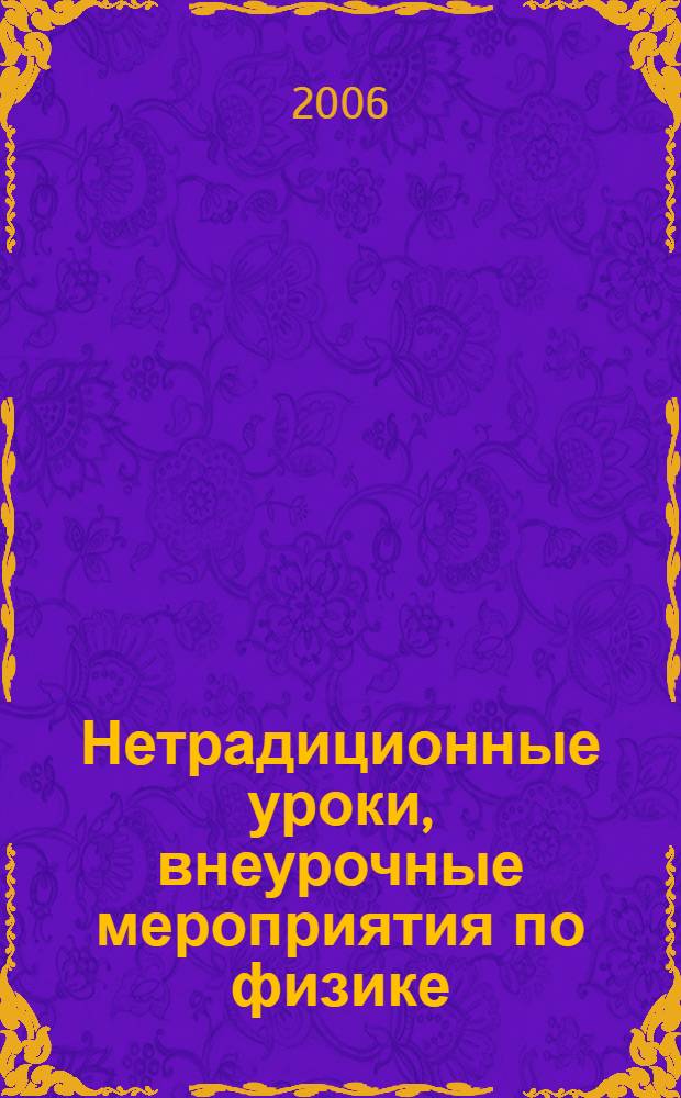 Нетрадиционные уроки, внеурочные мероприятия по физике : 7-11 классы : авторские методические разработки, физические практикумы, сценарии внеклассных мероприятий, игровые задания, викторины, конкурсы