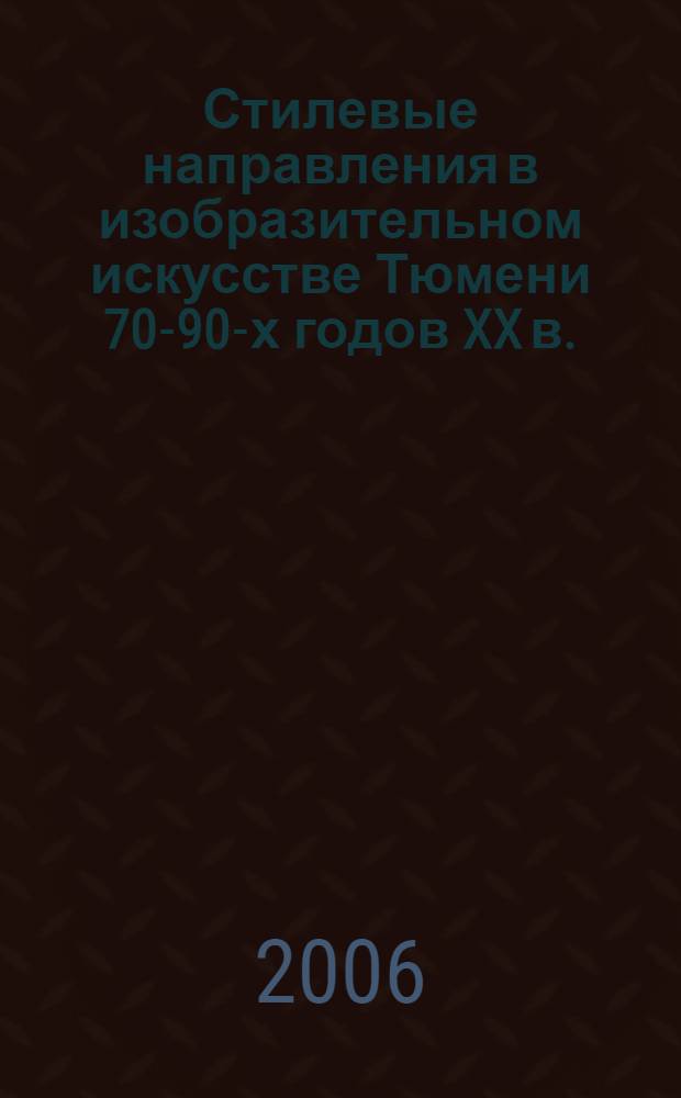 Стилевые направления в изобразительном искусстве Тюмени 70-90-х годов XX в. : учебное пособие