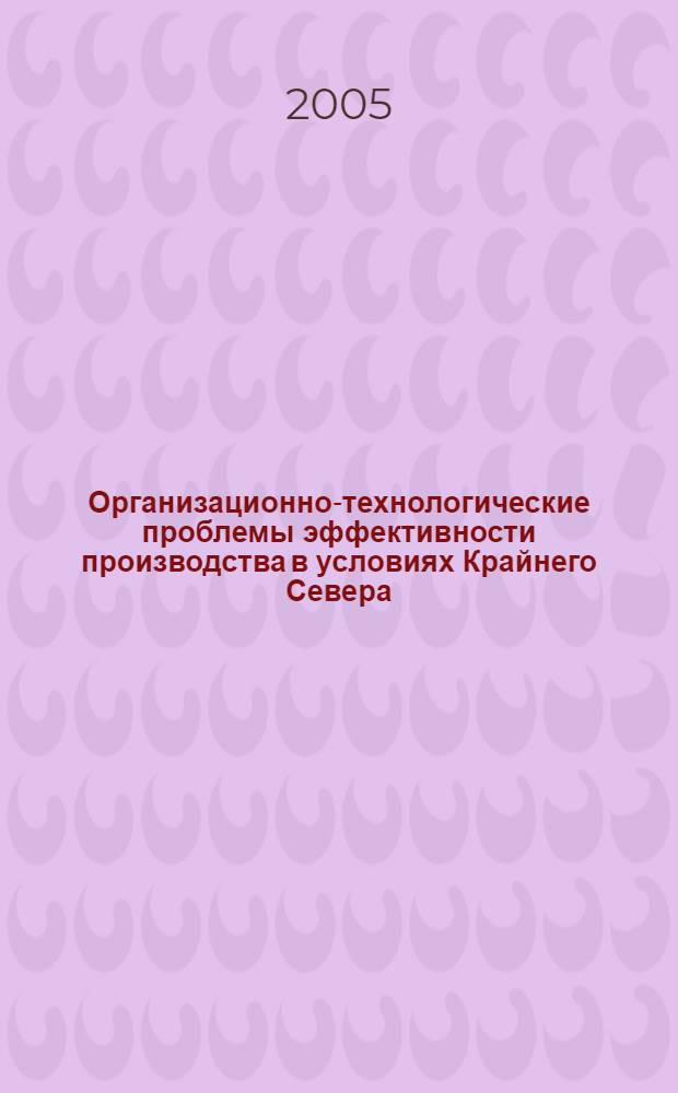 Организационно-технологические проблемы эффективности производства в условиях Крайнего Севера : сб. науч. тр