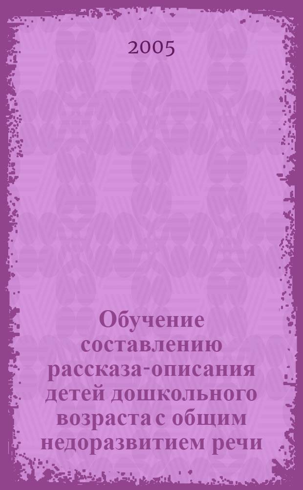 Обучение составлению рассказа-описания детей дошкольного возраста с общим недоразвитием речи : учеб.-метод. пособие для учителей-логопедов, воспитателей и студентов дефектол. фак. пед. ун-тов