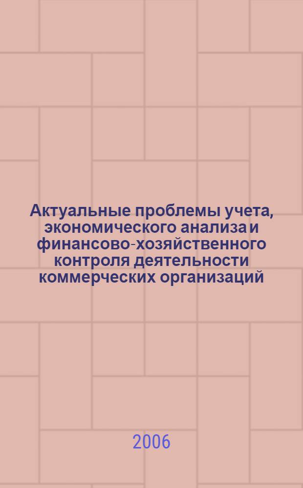 Актуальные проблемы учета, экономического анализа и финансово-хозяйственного контроля деятельности коммерческих организаций : материалы IV Всероссийской научно-практической конференции, 14 апреля 2006 г., Воронеж : в 2 ч